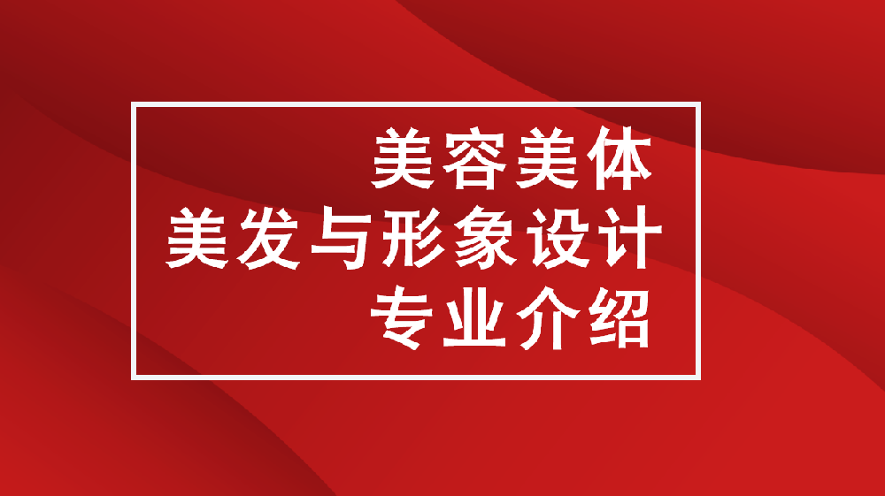 【2025招生季】美容美体、美发与形象设计专业丨把握美丽经济，开启闪耀人生！